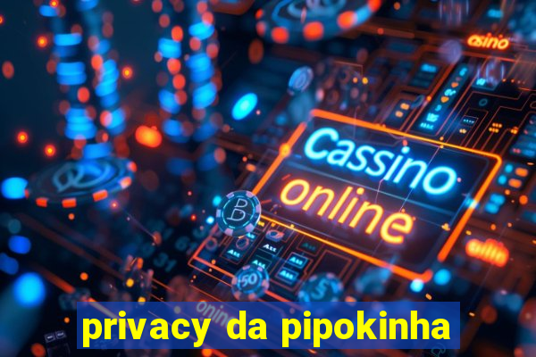 privacy da pipokinha